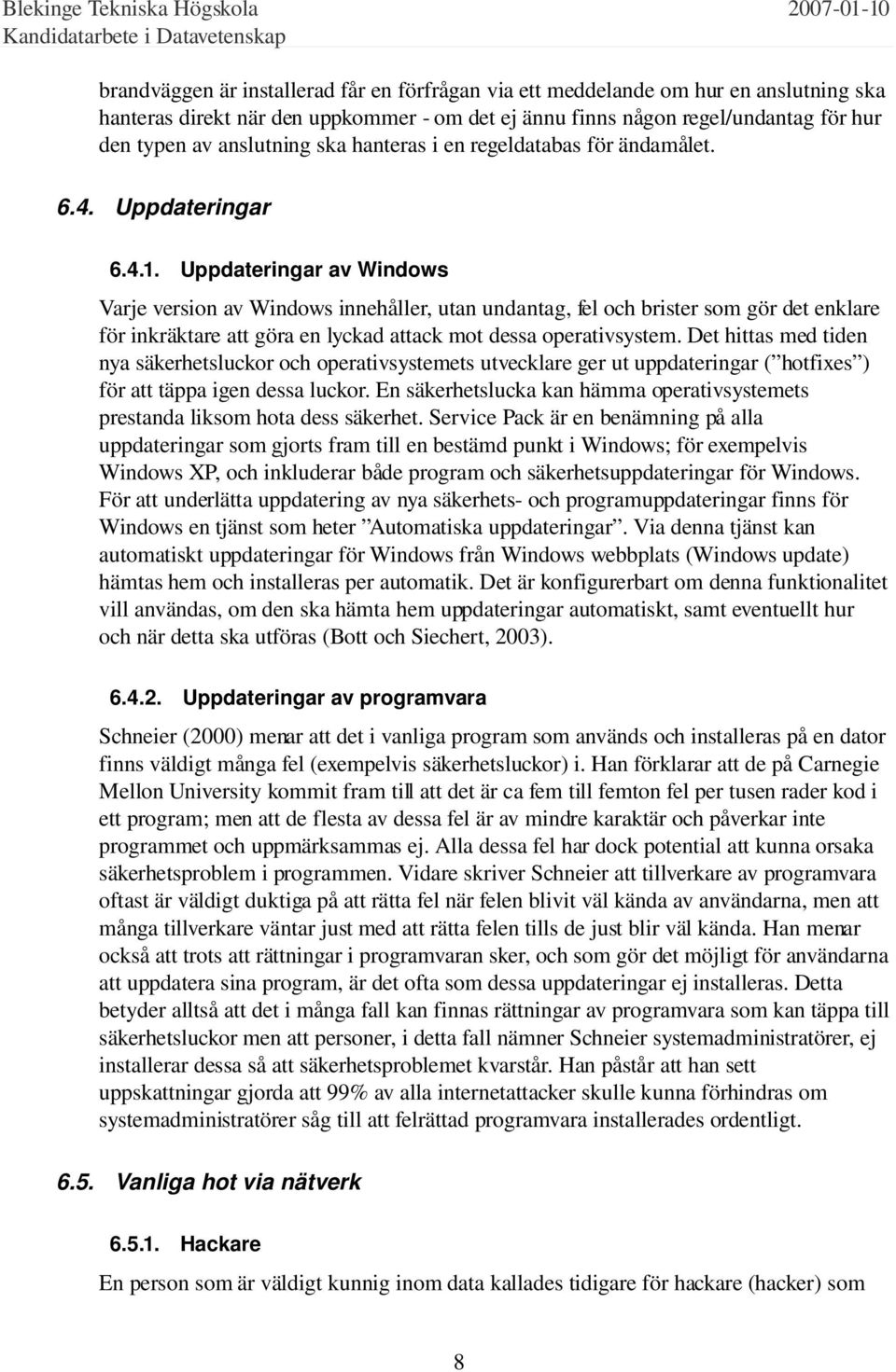 Uppdateringar av Windows Varje version av Windows innehåller, utan undantag, fel och brister som gör det enklare för inkräktare att göra en lyckad attack mot dessa operativsystem.