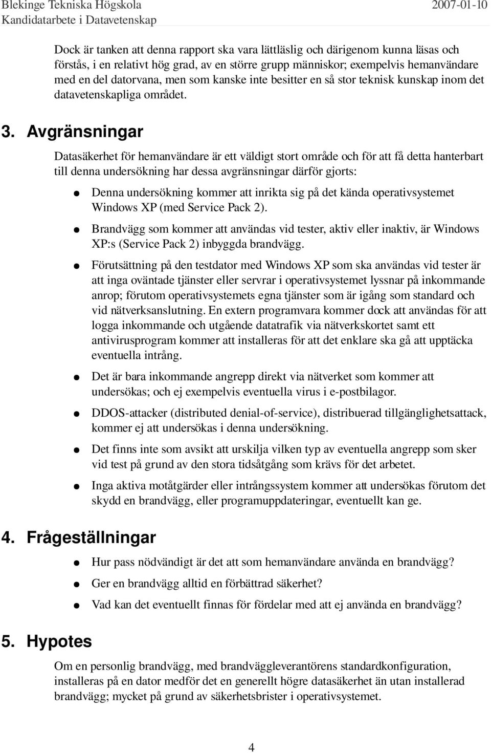 Avgränsningar Datasäkerhet för hemanvändare är ett väldigt stort område och för att få detta hanterbart till denna undersökning har dessa avgränsningar därför gjorts: 4. Frågeställningar 5.