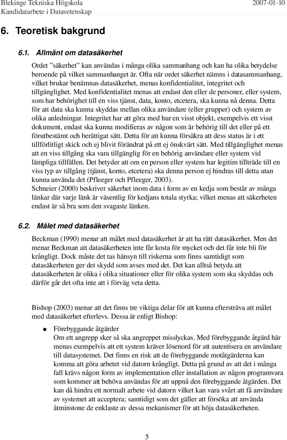 Med konfidentialitet menas att endast den eller de personer, eller system, som har behörighet till en viss tjänst, data, konto, etcetera, ska kunna nå denna.