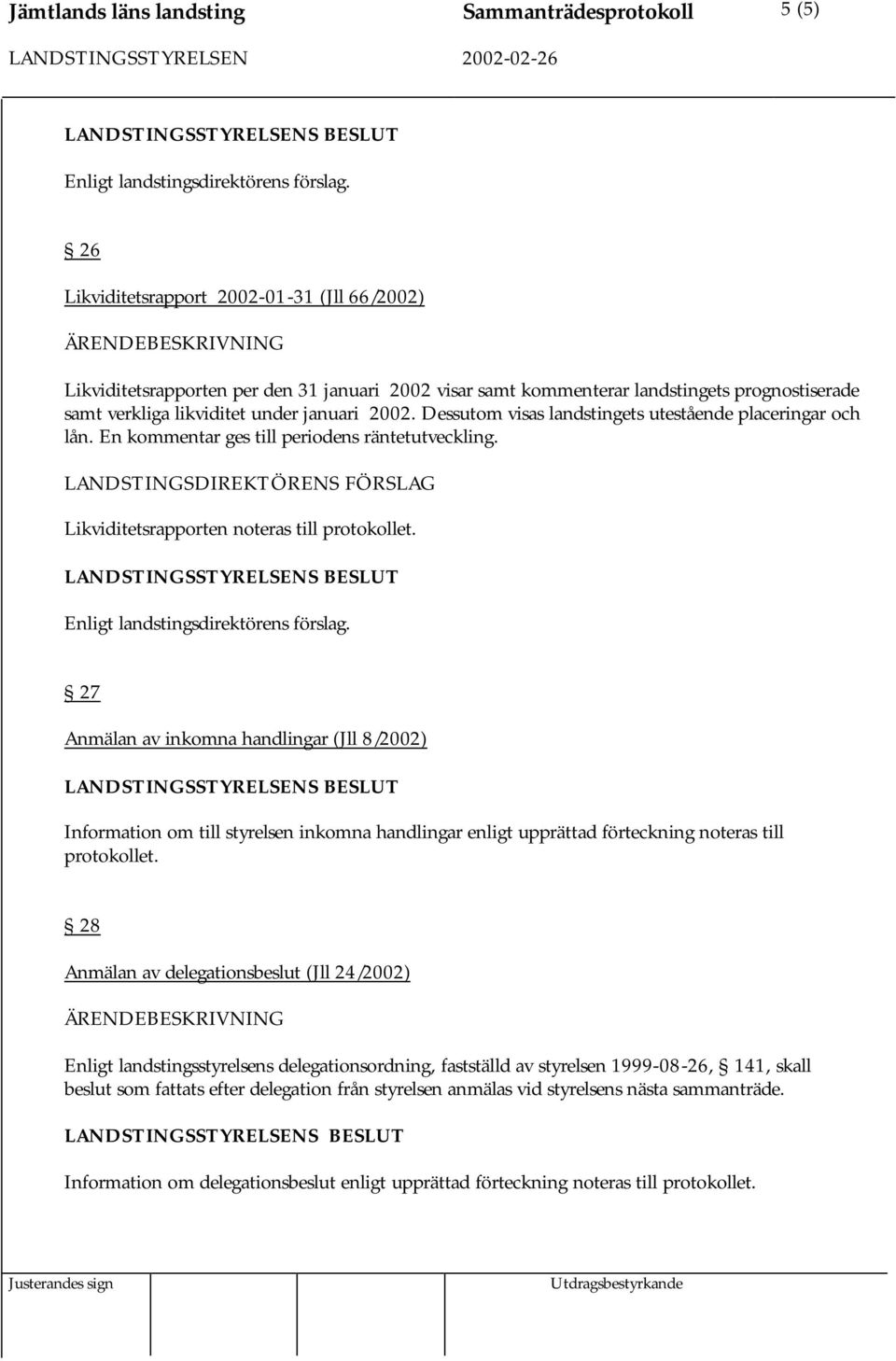 Likviditetsrapporten noteras till protokollet. 27 Anmälan av inkomna handlingar (Jll 8/2002) Information om till styrelsen inkomna handlingar enligt upprättad förteckning noteras till protokollet.