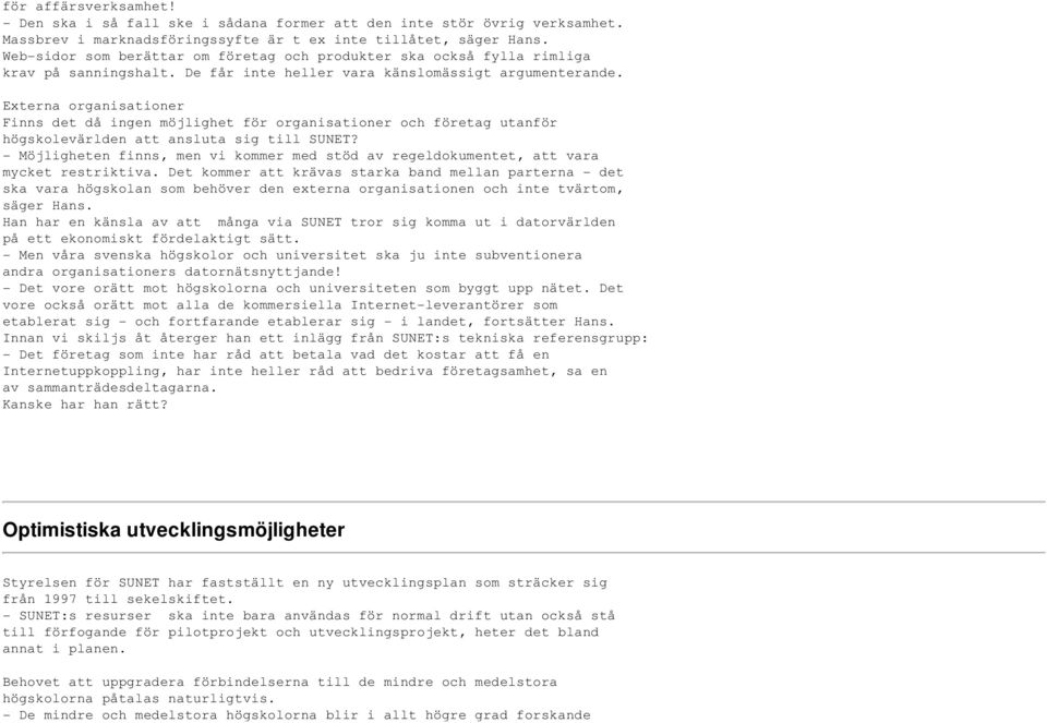 Externa organisationer Finns det då ingen möjlighet för organisationer och företag utanför högskolevärlden att ansluta sig till SUNET?