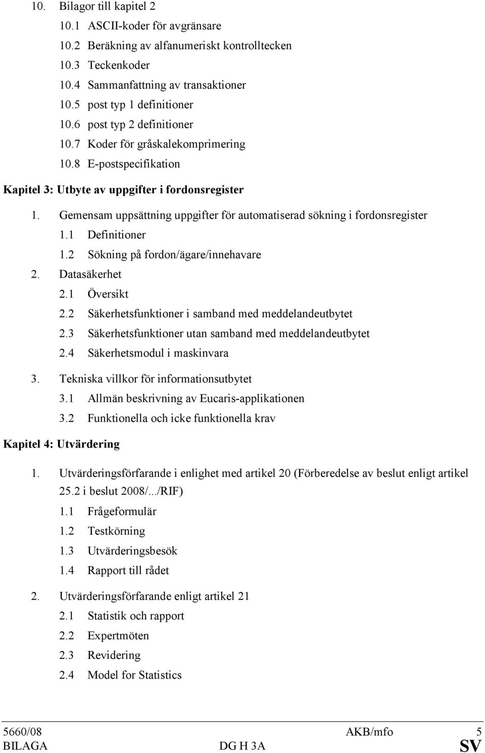 Gemensam uppsättning uppgifter för automatiserad sökning i fordonsregister 1.1 Definitioner 1.2 Sökning på fordon/ägare/innehavare 2. Datasäkerhet 2.1 Översikt 2.