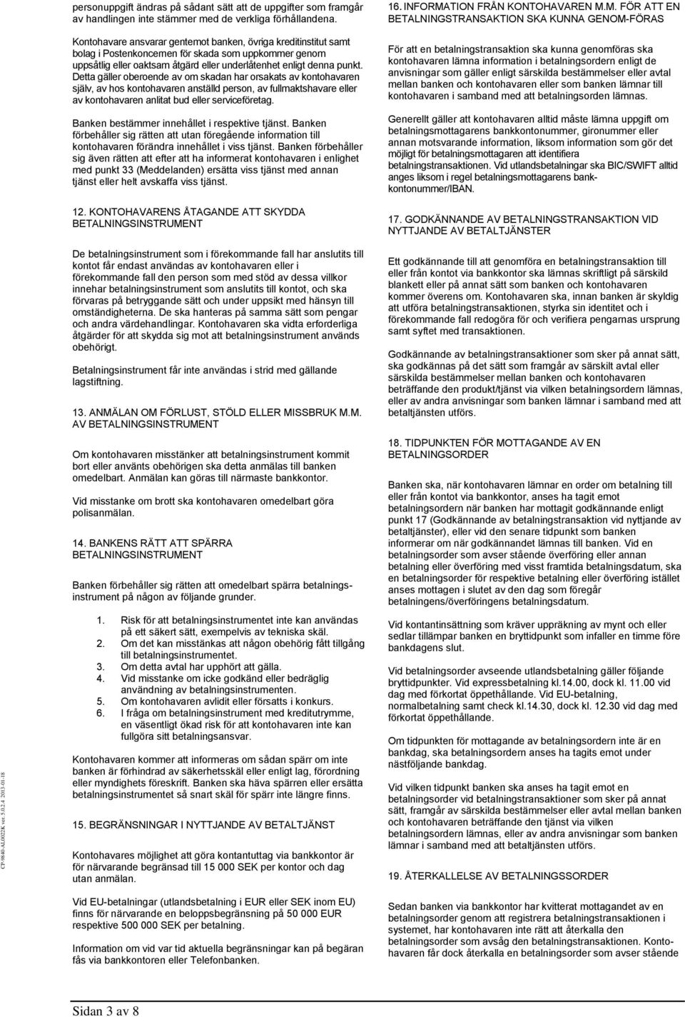 Detta gäller oberoende av om skadan har orsakats av kontohavaren själv, av hos kontohavaren anställd person, av fullmaktshavare eller av kontohavaren anlitat bud eller serviceföretag.