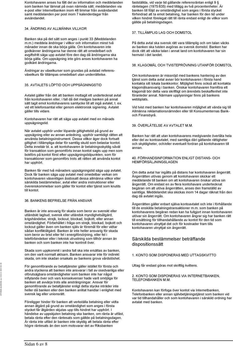 Om kontohavaren inte godkänner ändringarna har denne rätt att omedelbart och avgiftsfritt säga upp avtalet före den dag då ändringarna ska börja gälla.