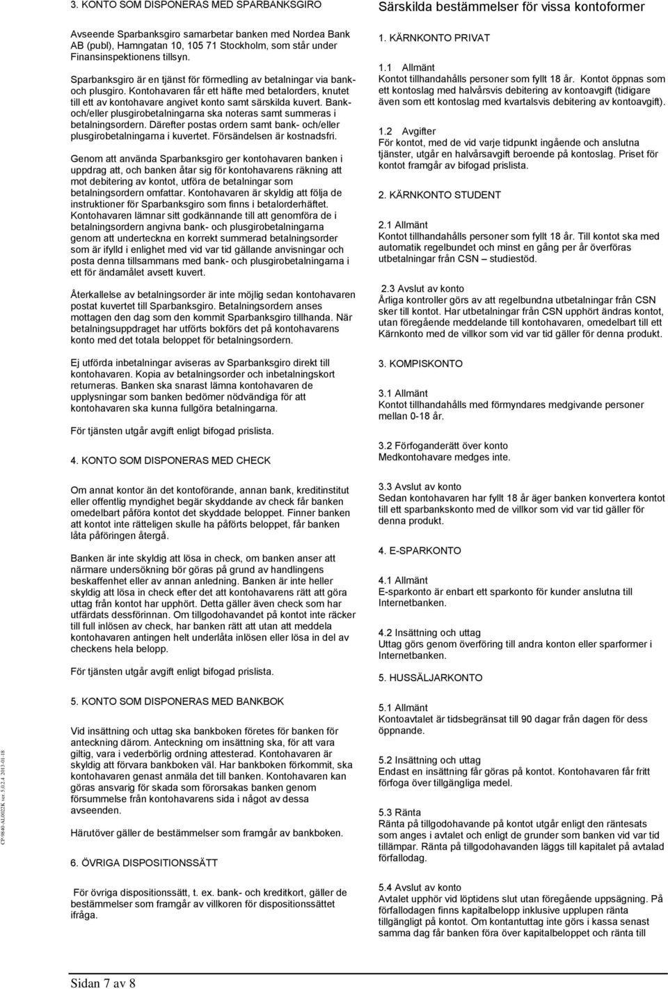 Bankoch/eller plusgirobetalningarna ska noteras samt summeras i betalningsordern. Därefter postas ordern samt bank- och/eller plusgirobetalningarna i kuvertet. Försändelsen är kostnadsfri.