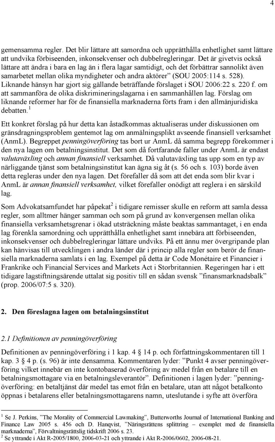 Liknande hänsyn har gjort sig gällande beträffande förslaget i SOU 2006:22 s. 220 f. om att sammanföra de olika diskrimineringslagarna i en sammanhållen lag.