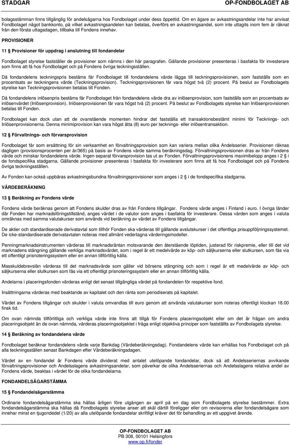 första uttagsdagen, tillbaka till Fondens innehav. PROVISIONER 11 Provisioner för uppdrag i anslutning till fondandelar Fondbolaget styrelse fastställer de provisioner som nämns i den här paragrafen.