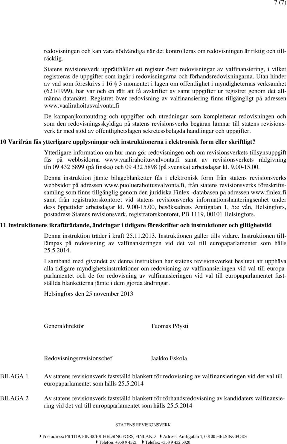 Utan hinder av vad som föreskrivs i 16 3 momentet i lagen om offentlighet i myndigheternas verksamhet (621/1999), har var och en rätt att få avskrifter av samt uppgifter ur registret genom det