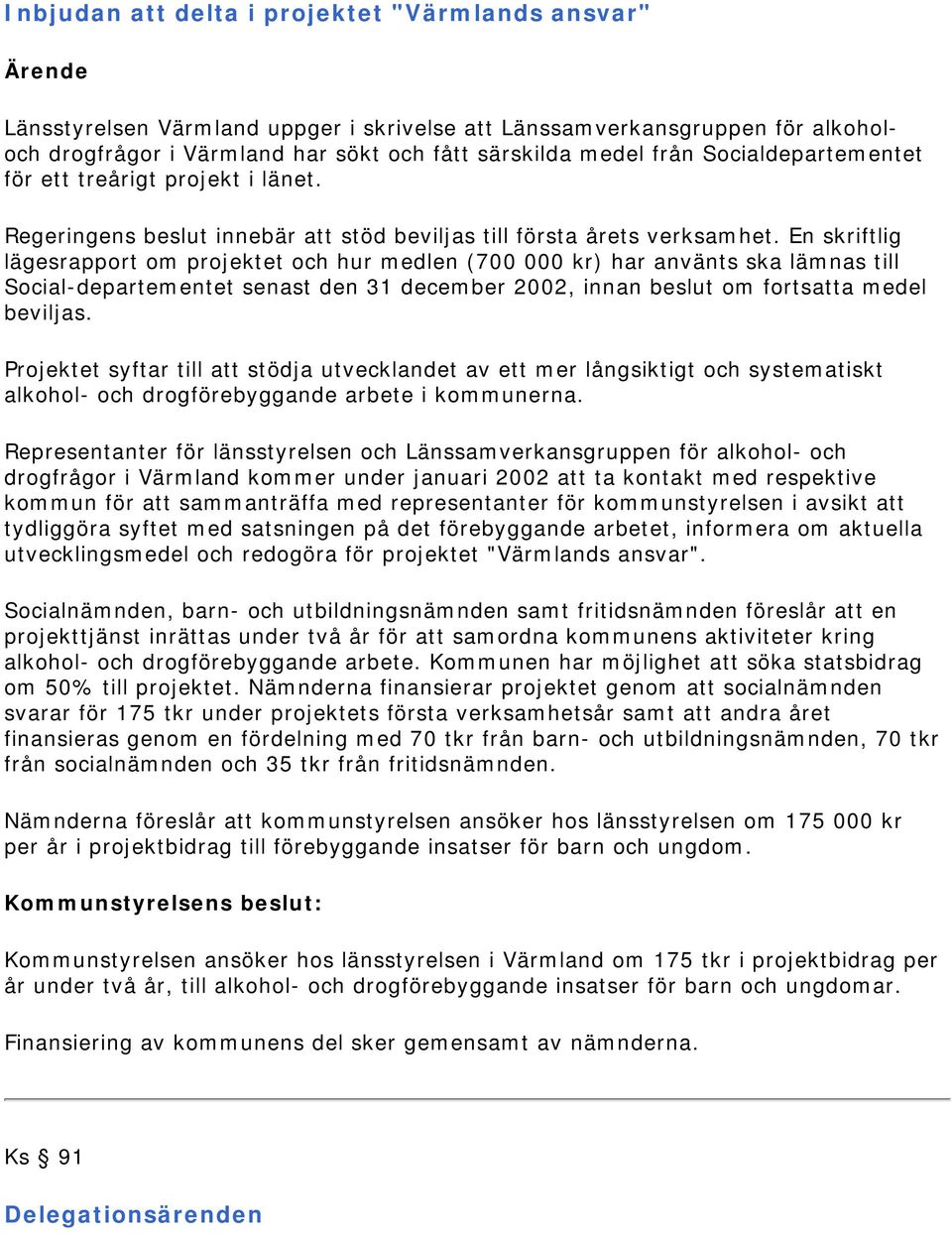 En skriftlig lägesrapport om projektet och hur medlen (700 000 kr) har använts ska lämnas till Social-departementet senast den 31 december 2002, innan beslut om fortsatta medel beviljas.