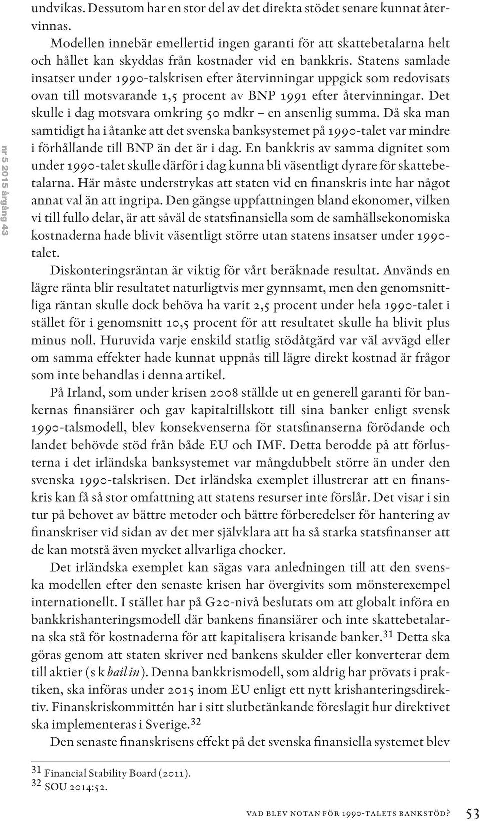 Statens samlade insatser under 1990-talskrisen efter återvinningar uppgick som redovisats ovan till motsvarande 1,5 procent av BNP 1991 efter återvinningar.