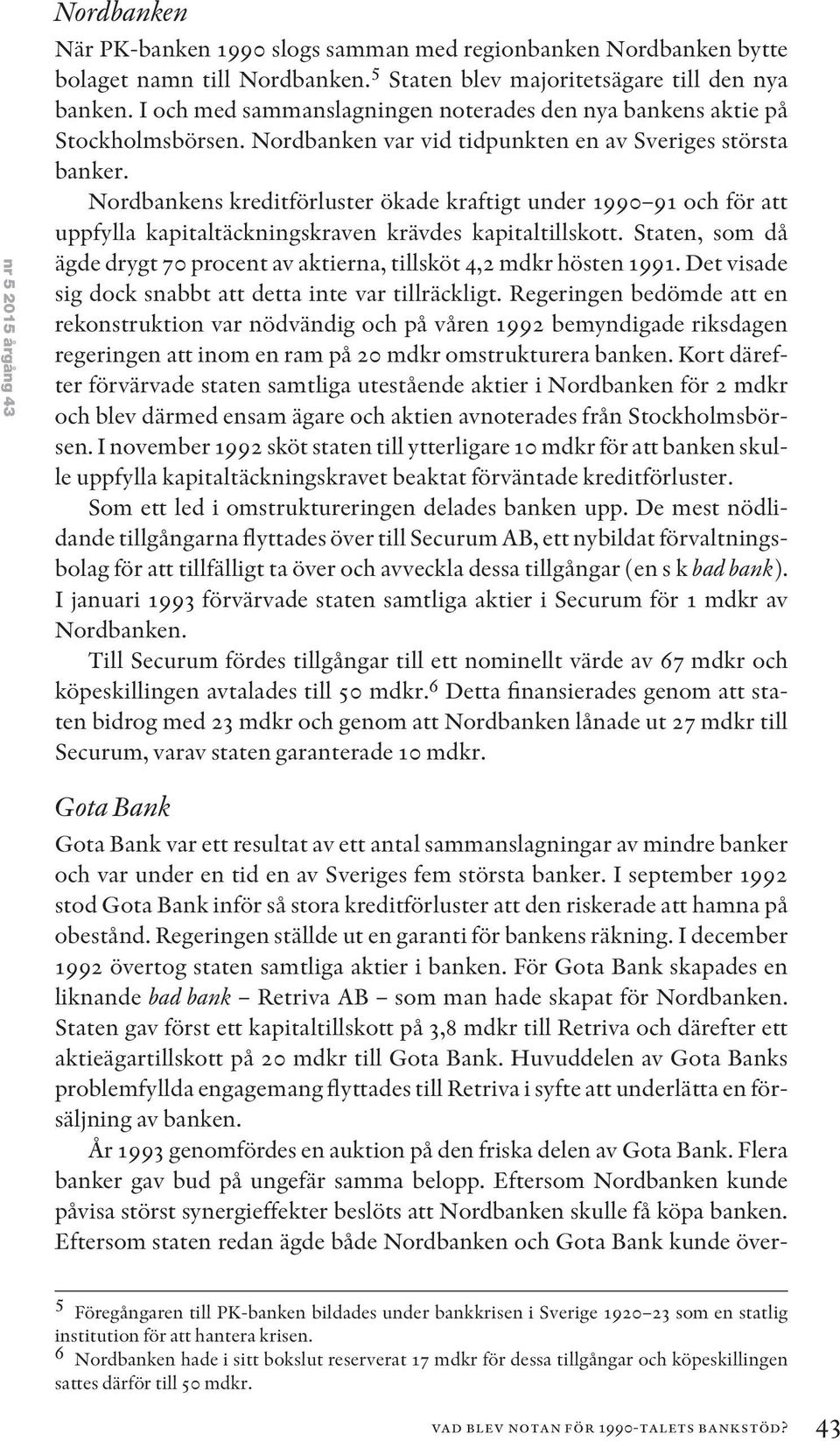 Nordbankens kreditförluster ökade kraftigt under 1990 91 och för att uppfylla kapitaltäckningskraven krävdes kapitaltillskott.