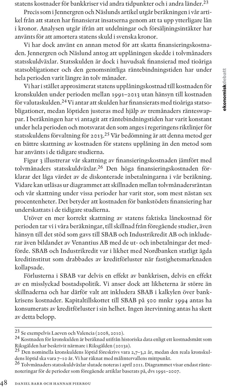 Analysen utgår ifrån att utdelningar och försäljningsintäkter har använts för att amortera statens skuld i svenska kronor. Vi har dock använt en annan metod för att skatta finansieringskostnaden.