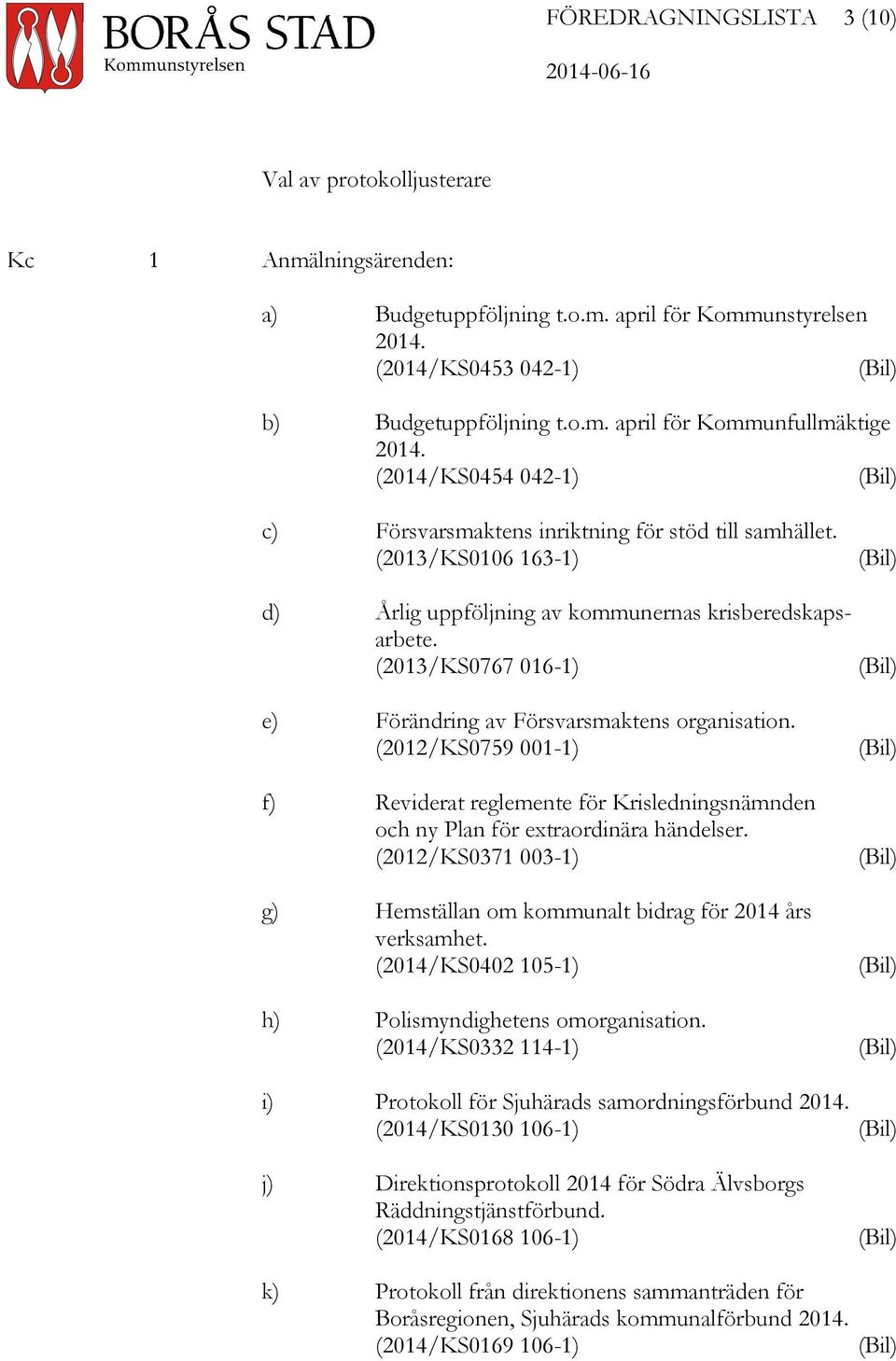 (2013/KS0767 016-1) e) Förändring av Försvarsmaktens organisation. (2012/KS0759 001-1) f) Reviderat reglemente för Krisledningsnämnden och ny Plan för extraordinära händelser.