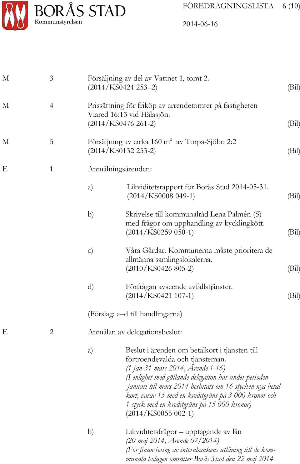 (2014/KS0008 049-1) b) Skrivelse till kommunalråd Lena Palmén (S) med frågor om upphandling av kycklingkött. (2014/KS0259 050-1) c) Våra Gårdar.