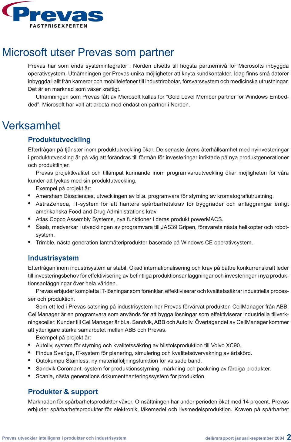 Idag fi nns små datorer inbyggda i allt från kameror och mobiltelefoner till industrirobotar, försvarssystem och medicinska utrustningar. Det är en marknad som växer kraftigt.