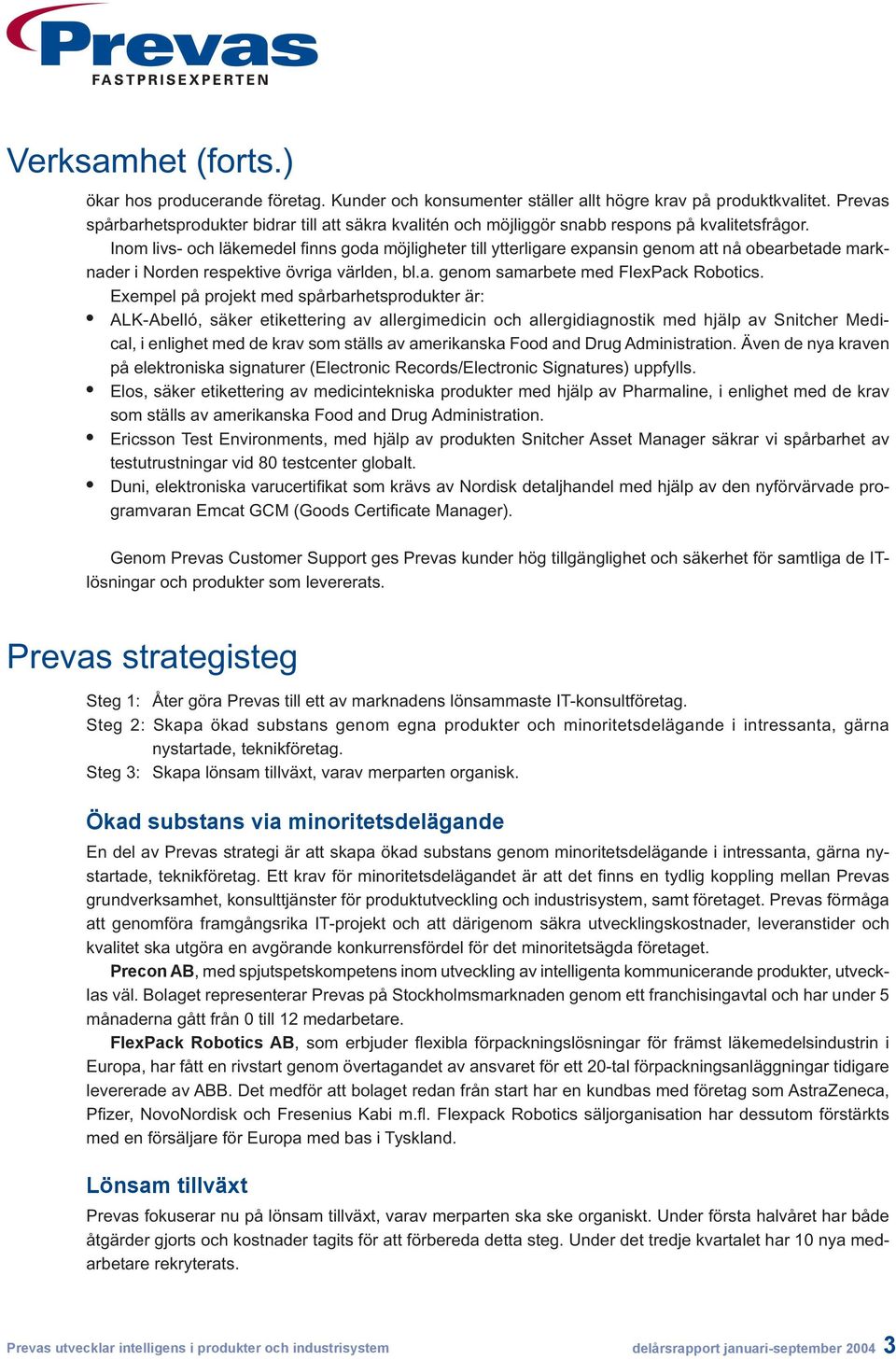 Inom livs- och läkemedel fi nns goda möjligheter till ytterligare expansin genom att nå obearbetade marknader i Norden respektive övriga världen, bl.a. genom samarbete med FlexPack Robotics.