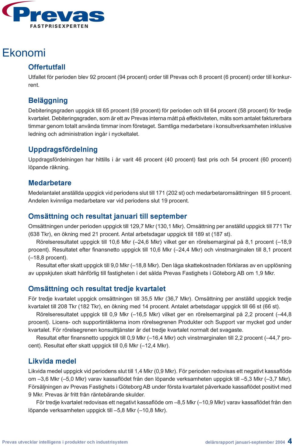 Debiteringsgraden, som är ett av Prevas interna mått på effektiviteten, mäts som antalet fakturerbara timmar genom totalt använda timmar inom företaget.