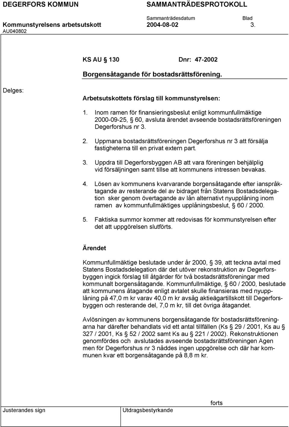 3. Uppdra till Degerforsbyggen AB att vara föreningen behjälplig vid försäljningen samt tillse att kommunens intressen bevakas. 4.