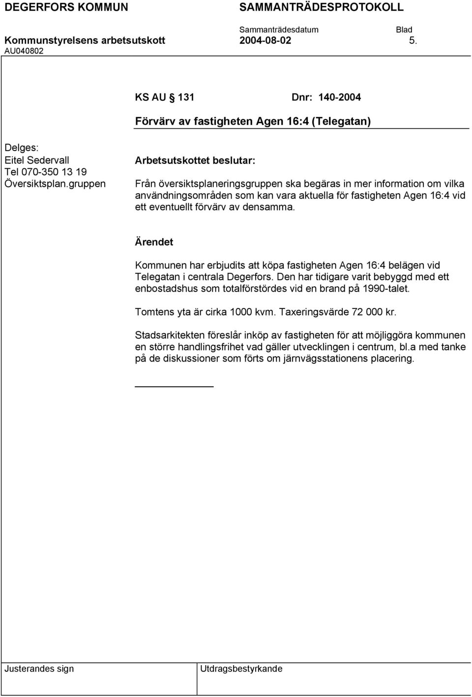 Kommunen har erbjudits att köpa fastigheten Agen 16:4 belägen vid Telegatan i centrala Degerfors. Den har tidigare varit bebyggd med ett enbostadshus som totalförstördes vid en brand på 1990-talet.