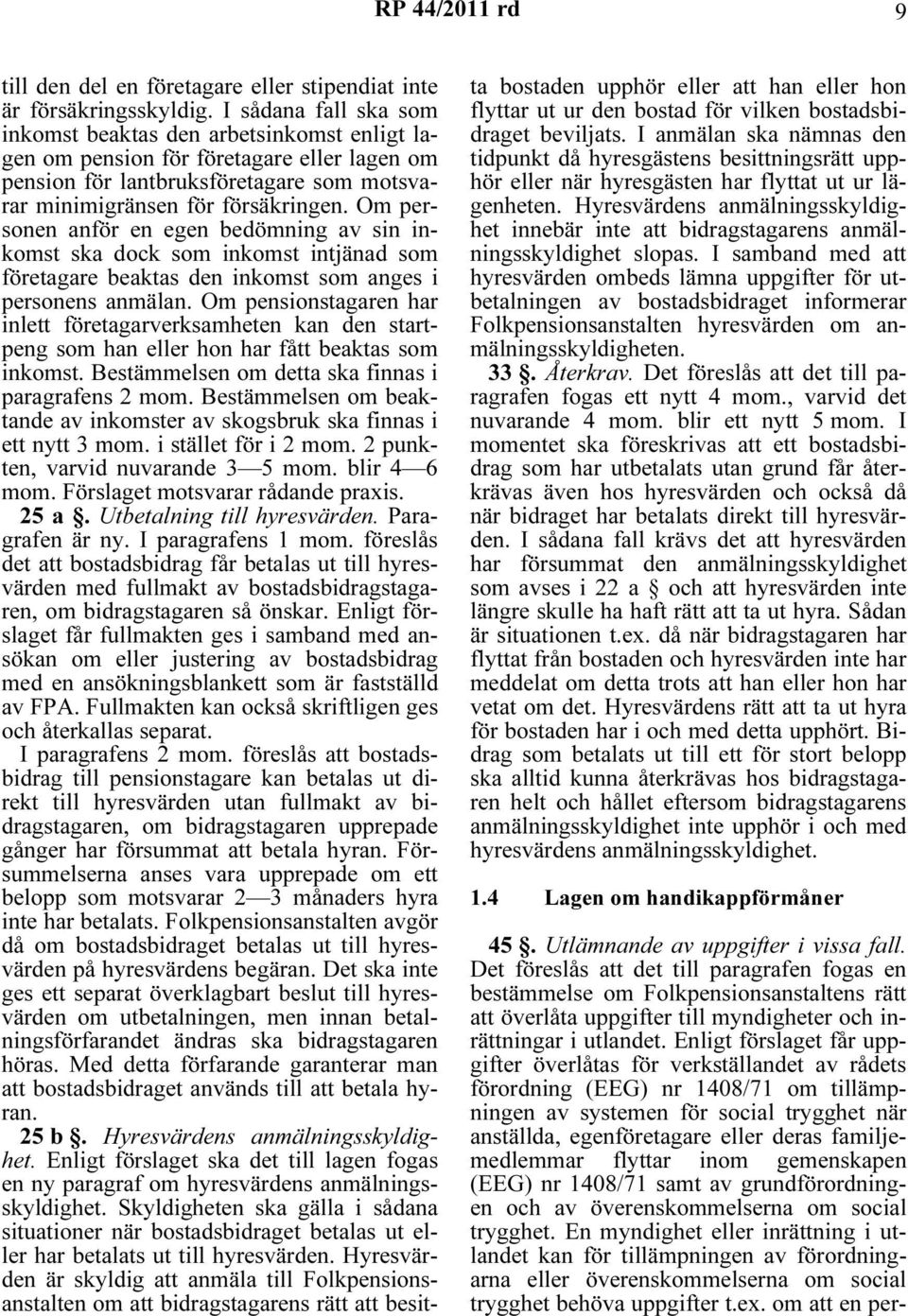 Om personen anför en egen bedömning av sin inkomst ska dock som inkomst intjänad som företagare beaktas den inkomst som anges i personens anmälan.