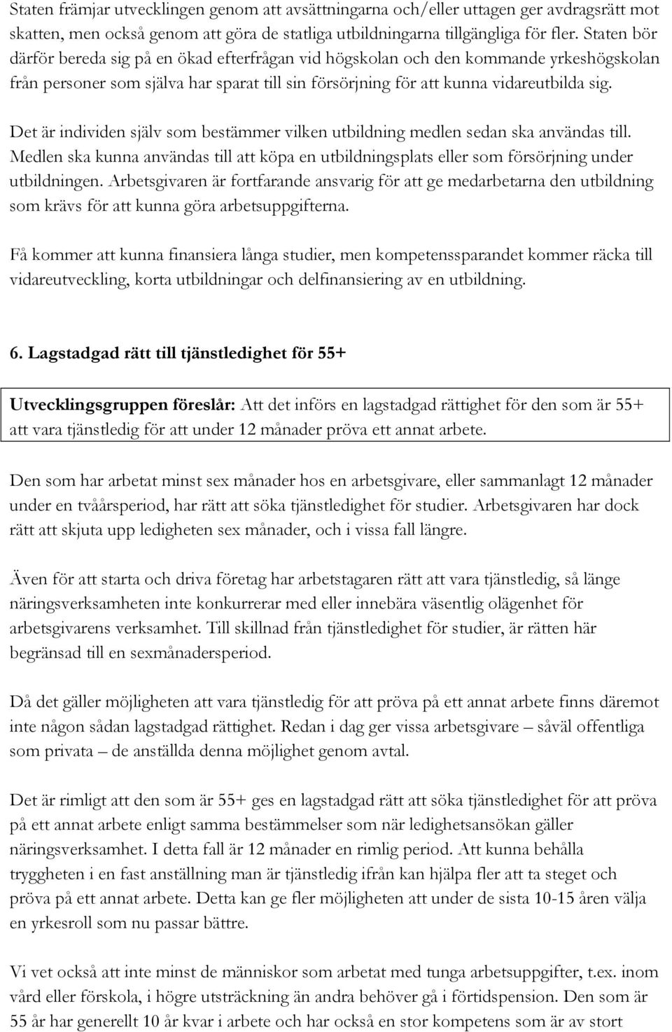 Det är individen själv som bestämmer vilken utbildning medlen sedan ska användas till. Medlen ska kunna användas till att köpa en utbildningsplats eller som försörjning under utbildningen.