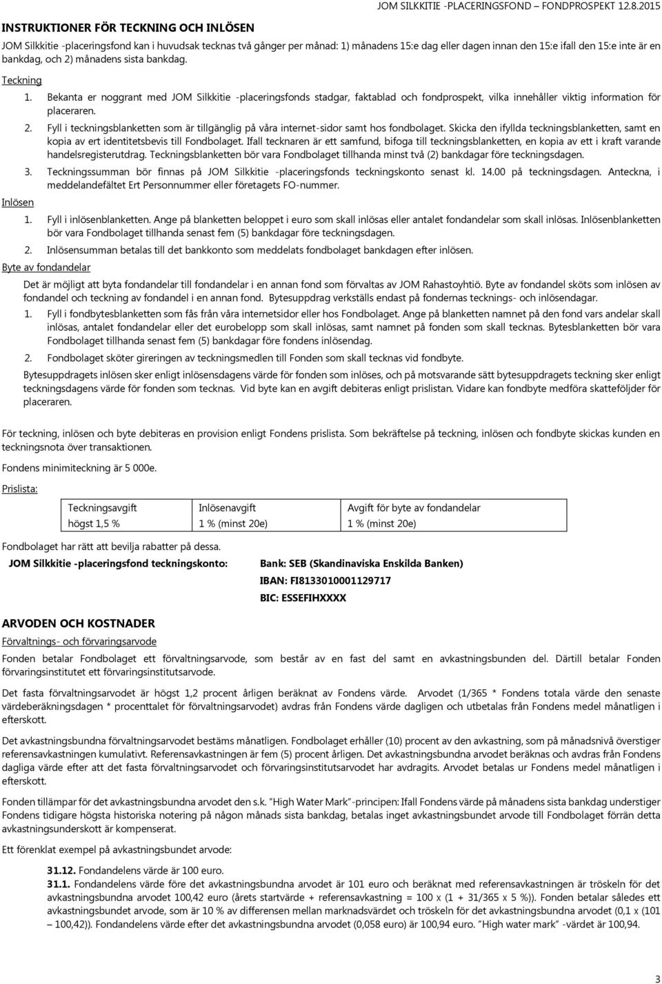 Teckning Inlösen 1. Bekanta er noggrant med JOM Silkkitie -placeringsfonds stadgar, faktablad och fondprospekt, vilka innehåller viktig information för placeraren. 2.