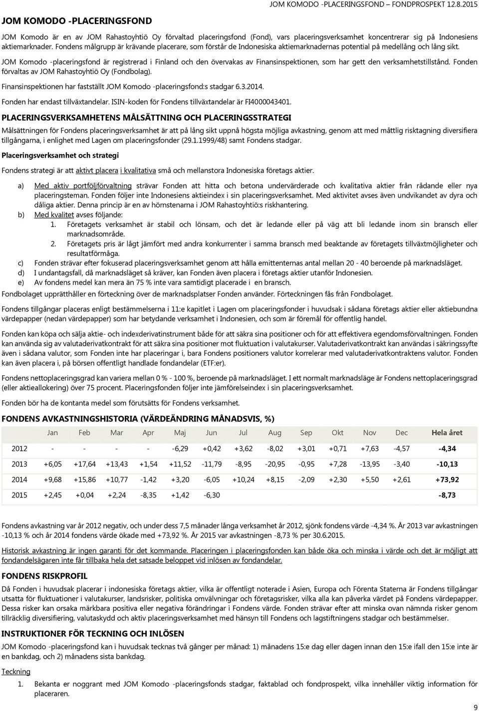 Fondens målgrupp är krävande placerare, som förstår de Indonesiska aktiemarknadernas potential på medellång och lång sikt.