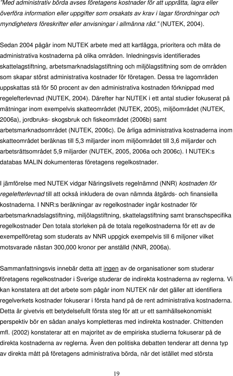 Inledningsvis identifierades skattelagstiftning, arbetsmarknadslagstiftning och miljölagstiftning som de områden som skapar störst administrativa kostnader för företagen.