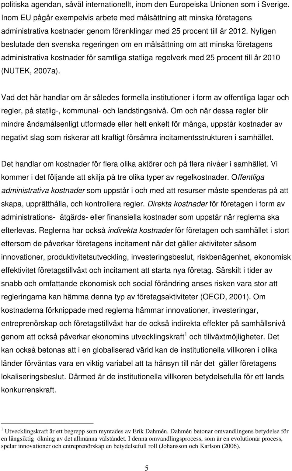 Nyligen beslutade den svenska regeringen om en målsättning om att minska företagens administrativa kostnader för samtliga statliga regelverk med 25 procent till år 2010 (NUTEK, 2007a).