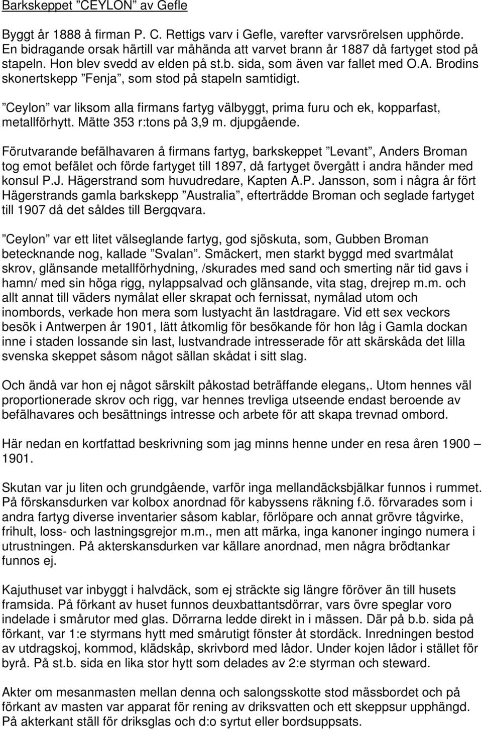 Brodins skonertskepp Fenja, som stod på stapeln samtidigt. Ceylon var liksom alla firmans fartyg välbyggt, prima furu och ek, kopparfast, metallförhytt. Mätte 353 r:tons på 3,9 m. djupgående.