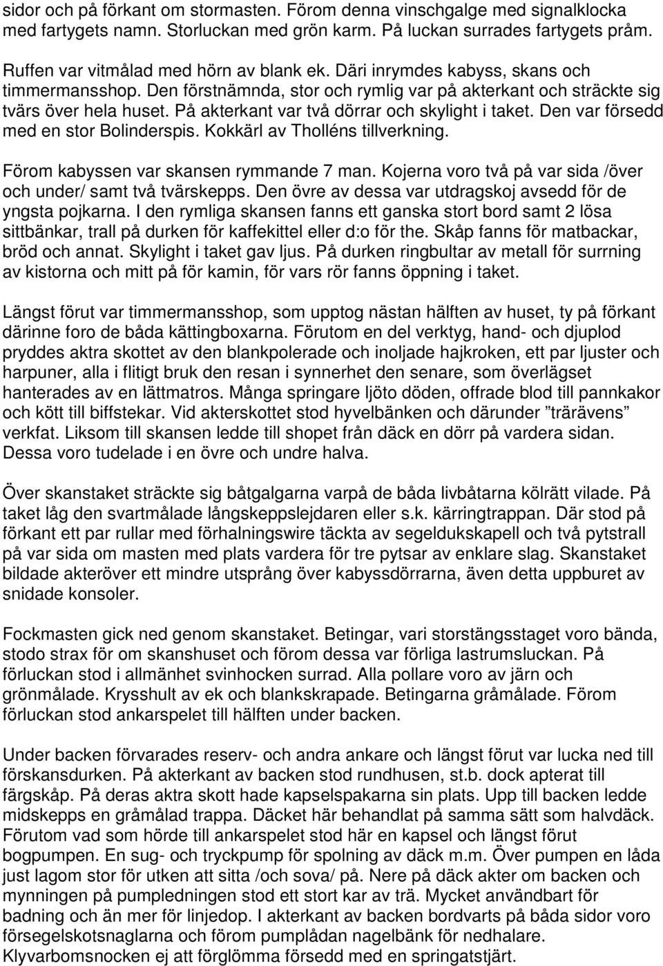 Den var försedd med en stor Bolinderspis. Kokkärl av Tholléns tillverkning. Förom kabyssen var skansen rymmande 7 man. Kojerna voro två på var sida /över och under/ samt två tvärskepps.