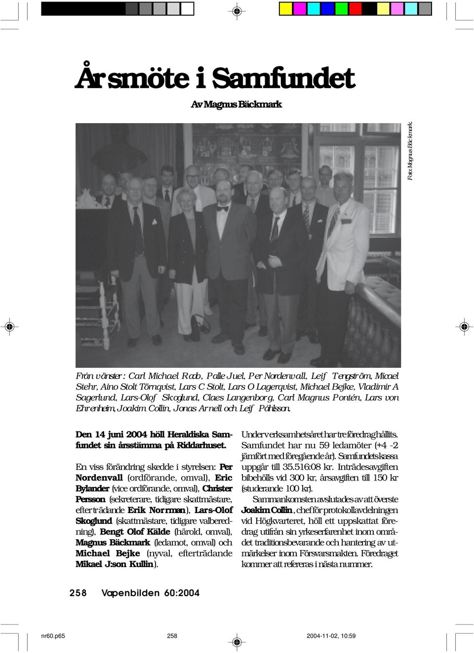 Skoglund, Claes Langenborg, Carl Magnus Pontén, Lars von Ehrenheim, Joakim Collin, Jonas Arnell och Leif Påhlsson. Den 14 juni 2004 höll Heraldiska Samfundet sin årsstämma på Riddarhuset.