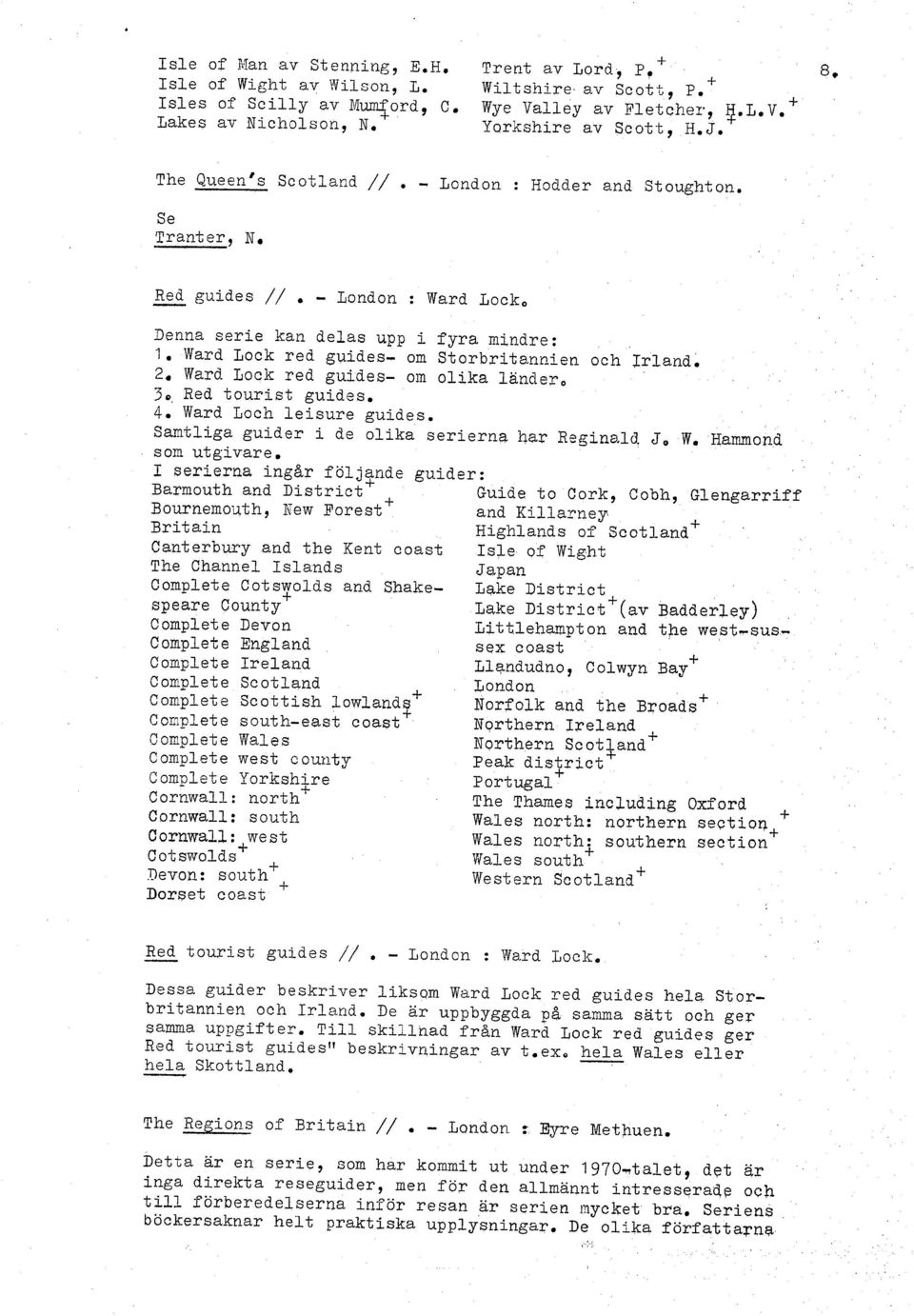 Ward Lock red guides- om Storbritannien och Irland. 2. Ward Lock red guides- om olika ländero 3@ Bed tourist guides. 4. Ward Loch leisure guides. Samtliga guider i de olika serierna bar Reginald J, W.
