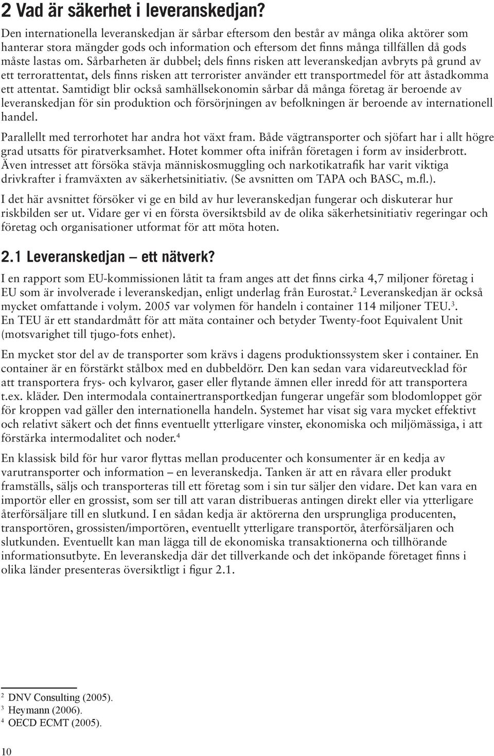 Sårbarheten är dubbel; dels finns risken att leveranskedjan avbryts på grund av ett terrorattentat, dels finns risken att terrorister använder ett transportmedel för att åstadkomma ett attentat.