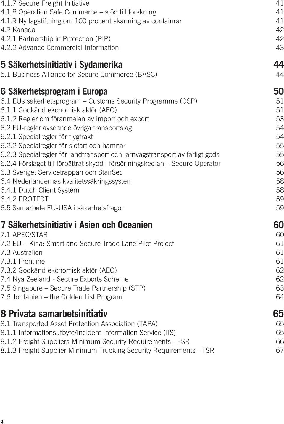 1 EUs säkerhetsprogram Customs Security Programme (CSP) 51 6.1.1 Godkänd ekonomisk aktör (AEO) 51 6.1.2 Regler om föranmälan av import och export 53 6.2 EU-regler avseende övriga transportslag 54 6.2.1 Specialregler för flygfrakt 54 6.