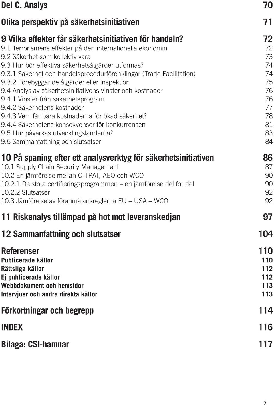 4 Analys av säkerhetsinitiativens vinster och kostnader 76 9.4.1 Vinster från säkerhetsprogram 76 9.4.2 Säkerhetens kostnader 77 9.4.3 Vem får bära kostnaderna för ökad säkerhet? 78 9.4.4 Säkerhetens konsekvenser för konkurrensen 81 9.