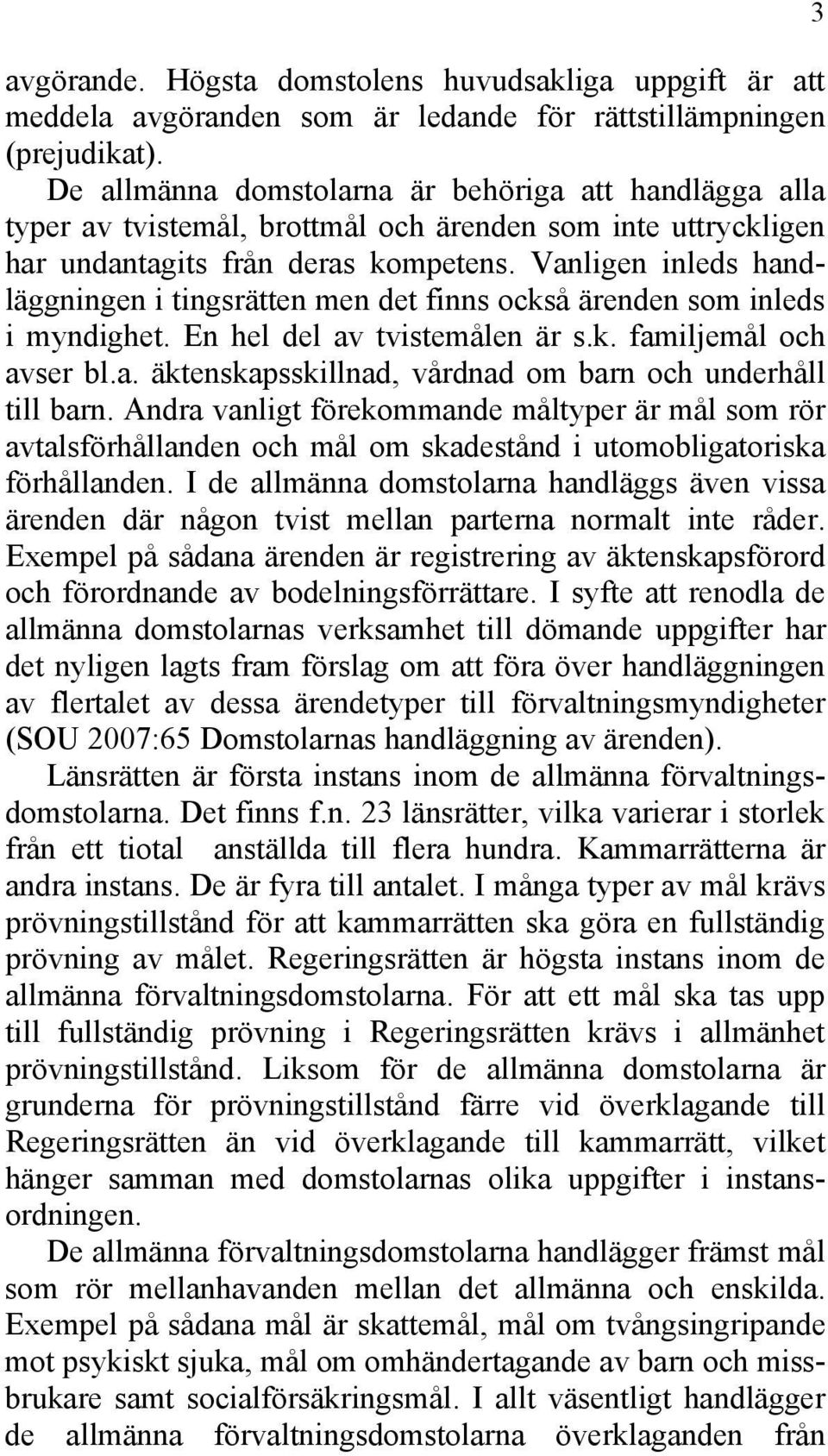 Vanligen inleds handläggningen i tingsrätten men det finns också ärenden som inleds i myndighet. En hel del av tvistemålen är s.k. familjemål och avser bl.a. äktenskapsskillnad, vårdnad om barn och underhåll till barn.