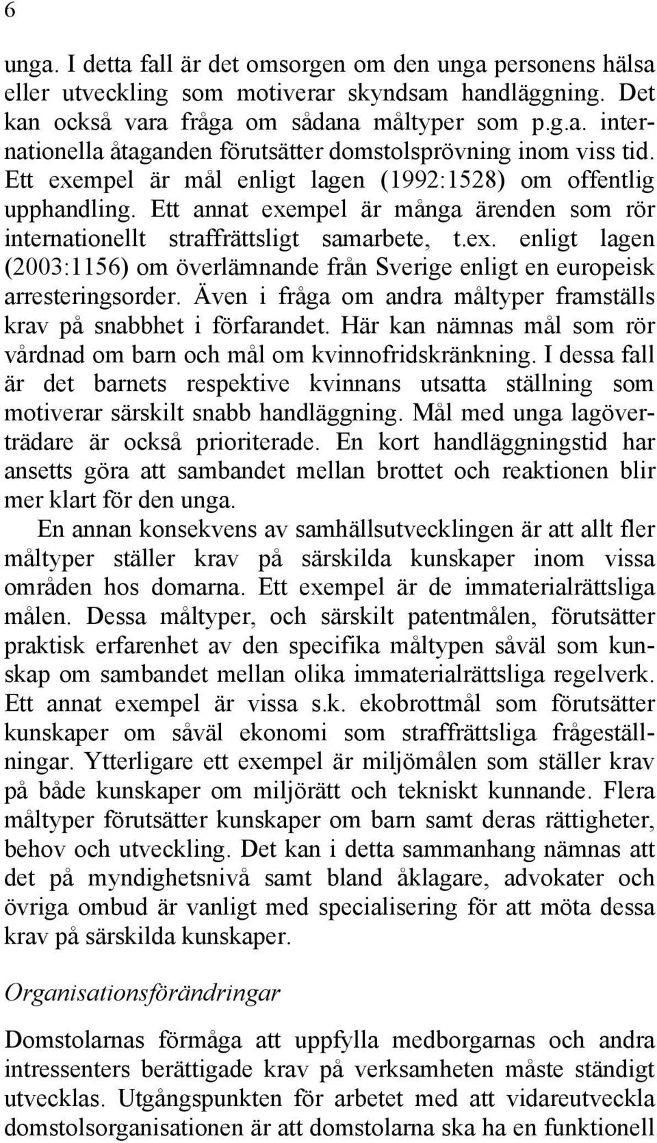 Även i fråga om andra måltyper framställs krav på snabbhet i förfarandet. Här kan nämnas mål som rör vårdnad om barn och mål om kvinnofridskränkning.