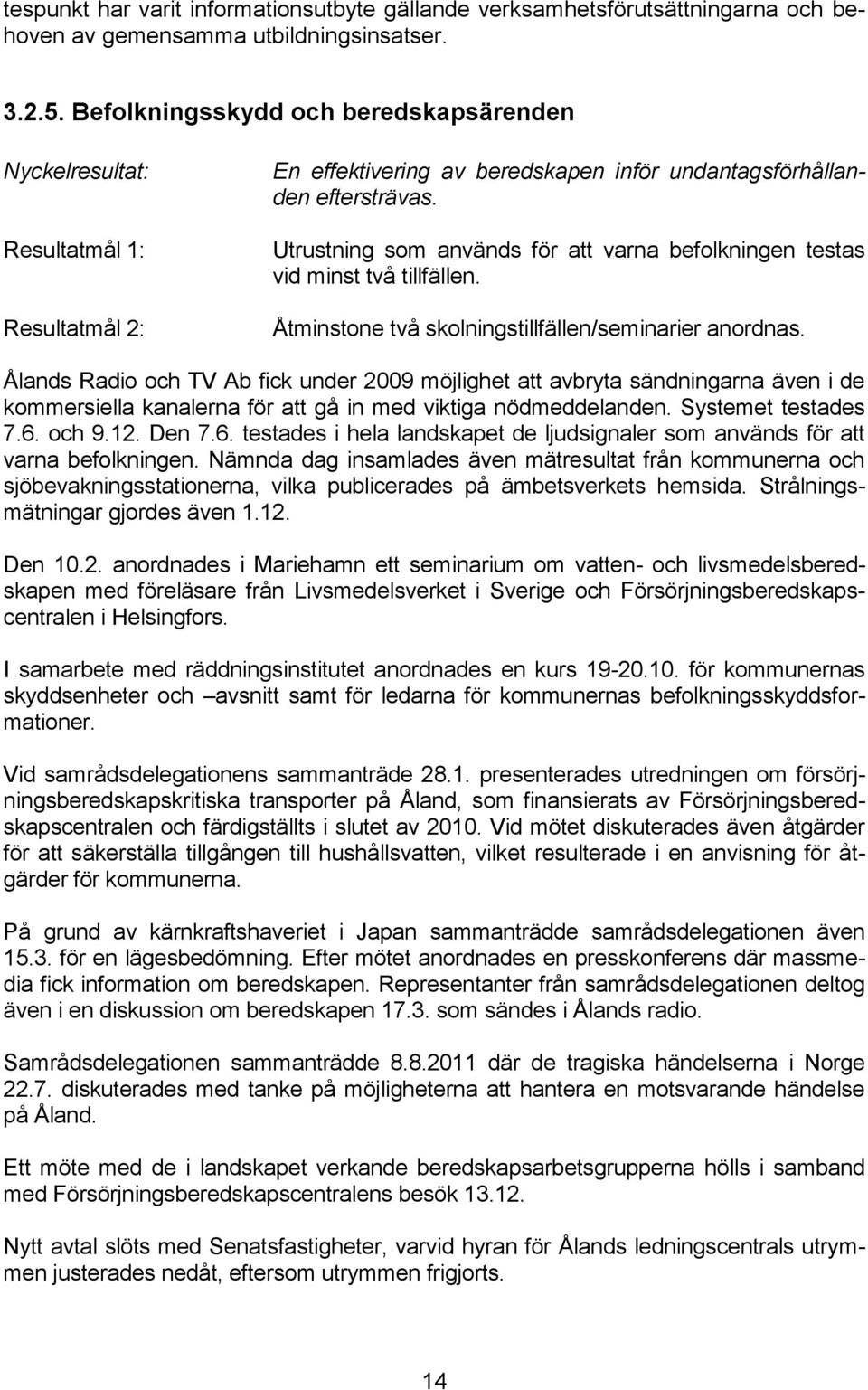 Utrustning som används för att varna befolkningen testas vid minst två tillfällen. Åtminstone två skolningstillfällen/seminarier anordnas.