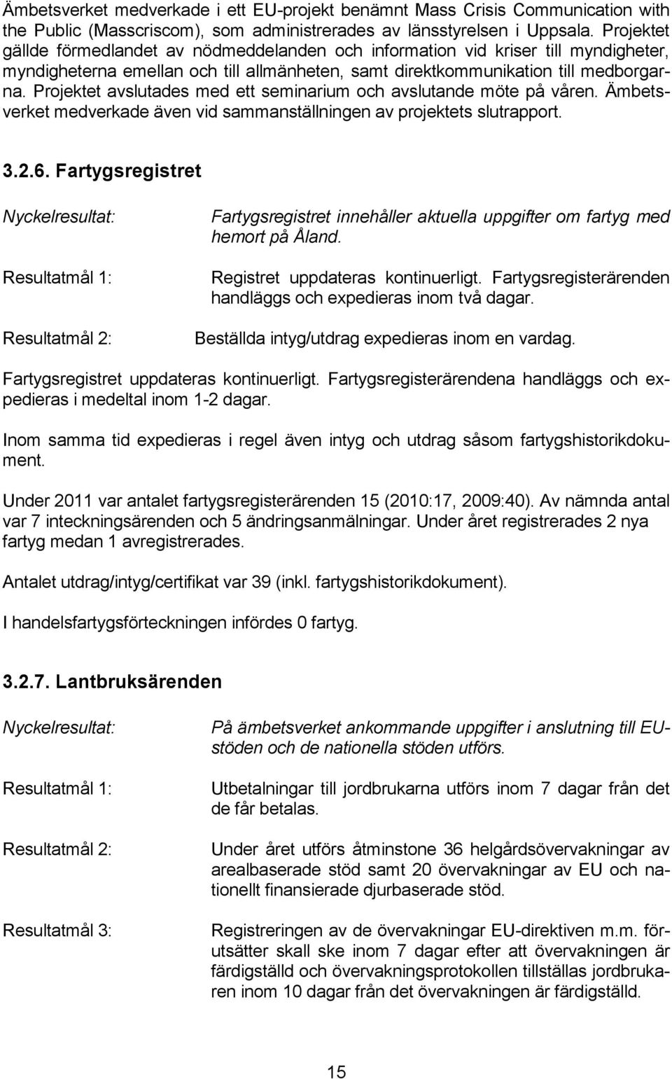 Projektet avslutades med ett seminarium och avslutande möte på våren. Ämbetsverket medverkade även vid sammanställningen av projektets slutrapport. 3.2.6.