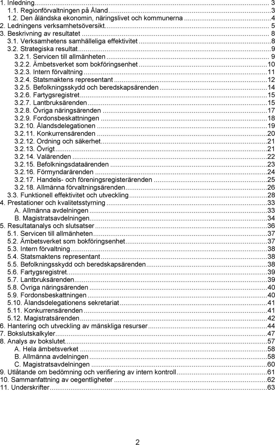 Befolkningsskydd och beredskapsärenden...14 3.2.6. Fartygsregistret...15 3.2.7. Lantbruksärenden...15 3.2.8. Övriga näringsärenden...17 3.2.9. Fordonsbeskattningen...18 3.2.10. Ålandsdelegationen.