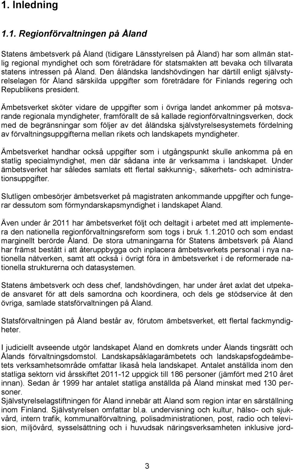 Den åländska landshövdingen har därtill enligt självstyrelselagen för Åland särskilda uppgifter som företrädare för Finlands regering och Republikens president.