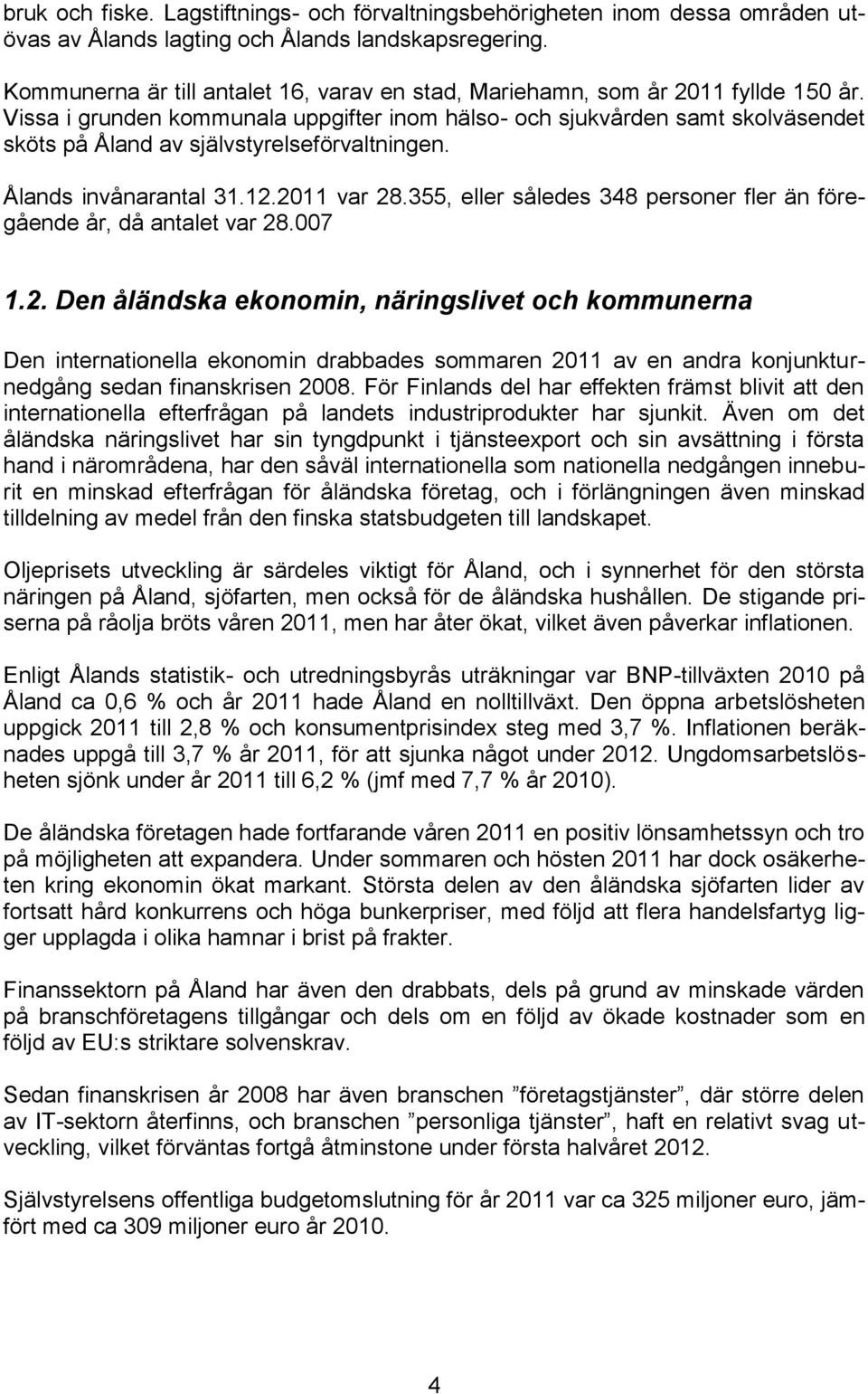 Vissa i grunden kommunala uppgifter inom hälso- och sjukvården samt skolväsendet sköts på Åland av självstyrelseförvaltningen. Ålands invånarantal 31.12.2011 var 28.