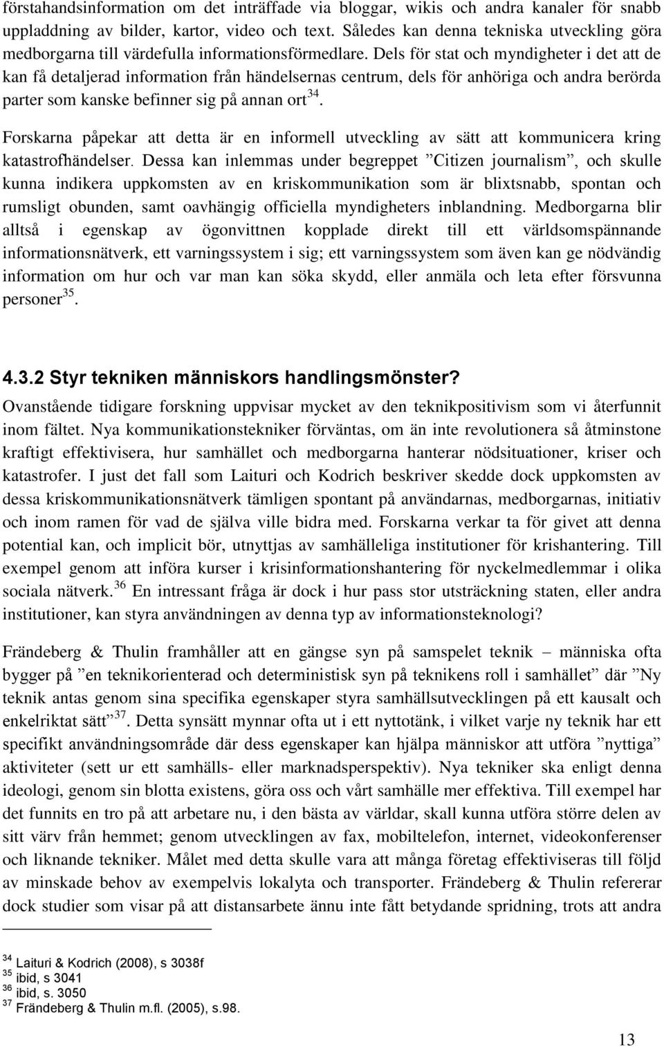 Dels för stat och myndigheter i det att de kan få detaljerad information från händelsernas centrum, dels för anhöriga och andra berörda parter som kanske befinner sig på annan ort 34.