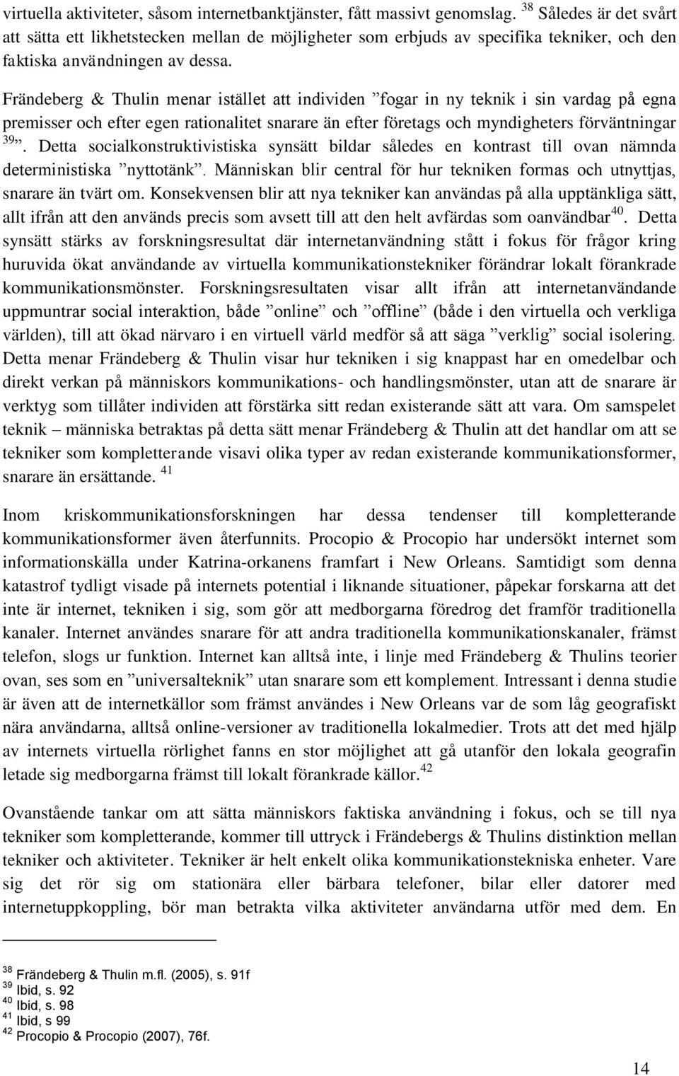 Frändeberg & Thulin menar istället att individen fogar in ny teknik i sin vardag på egna premisser och efter egen rationalitet snarare än efter företags och myndigheters förväntningar 39.