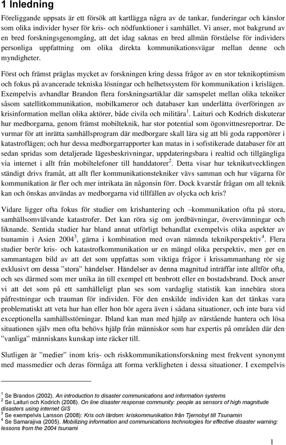 myndigheter. Först och främst präglas mycket av forskningen kring dessa frågor av en stor teknikoptimism och fokus på avancerade tekniska lösningar och helhetssystem för kommunikation i krislägen.