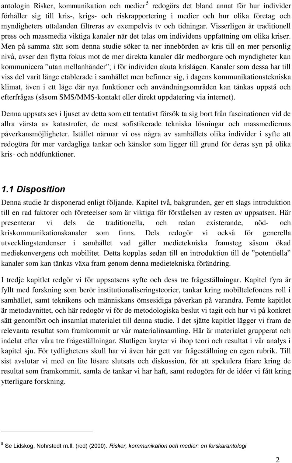 Men på samma sätt som denna studie söker ta ner innebörden av kris till en mer personlig nivå, avser den flytta fokus mot de mer direkta kanaler där medborgare och myndigheter kan kommunicera utan