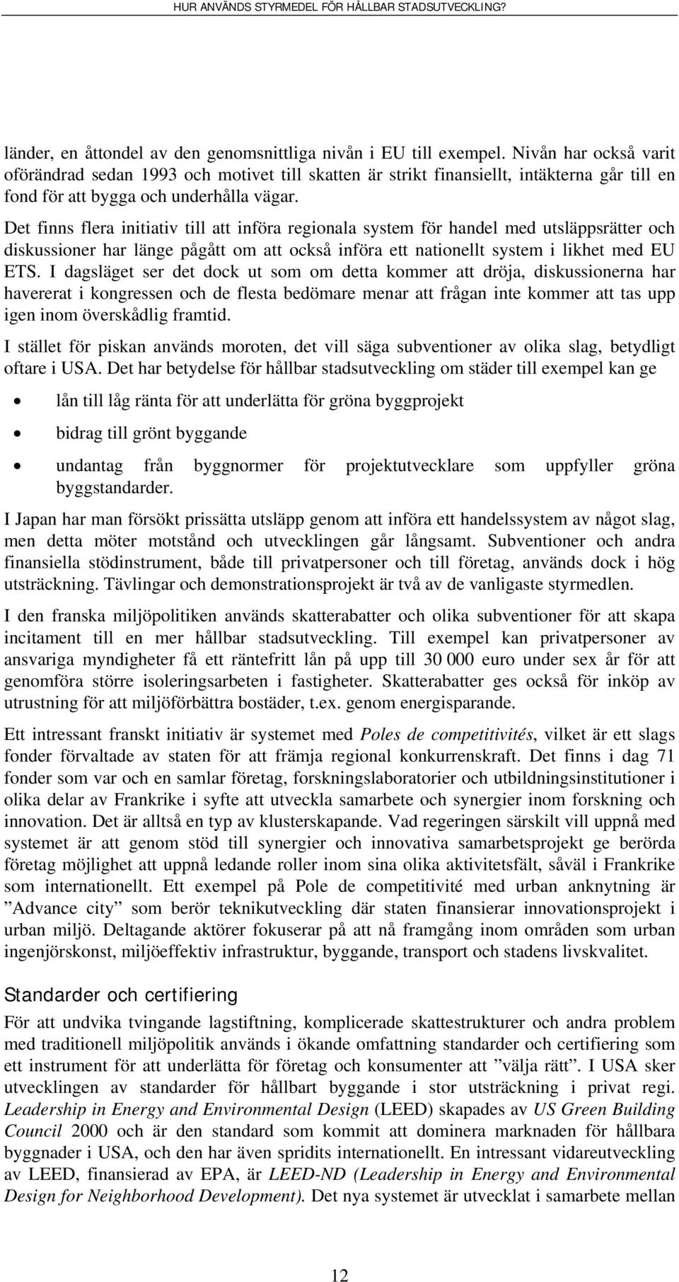 Det finns flera initiativ till att införa regionala system för handel med utsläppsrätter och diskussioner har länge pågått om att också införa ett nationellt system i likhet med EU ETS.