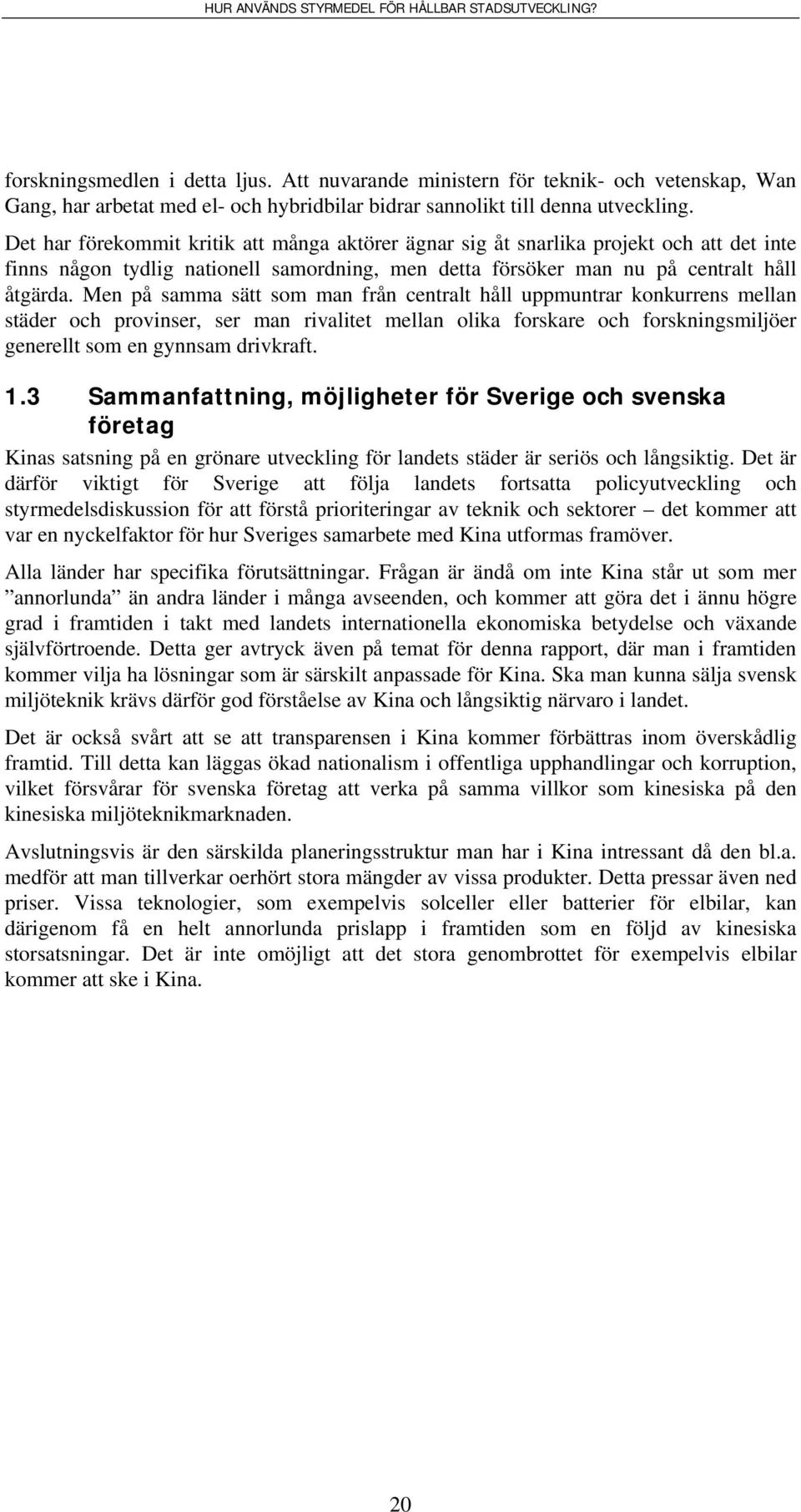 Men på samma sätt som man från centralt håll uppmuntrar konkurrens mellan städer och provinser, ser man rivalitet mellan olika forskare och forskningsmiljöer generellt som en gynnsam drivkraft. 1.