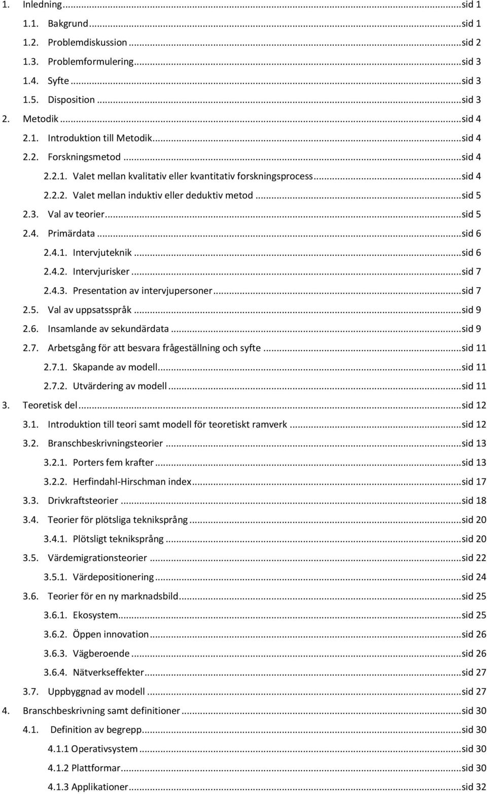 .. sid 5 2.4. Primärdata... sid 6 2.4.1. Intervjuteknik... sid 6 2.4.2. Intervjurisker... sid 7 2.4.3. Presentation av intervjupersoner... sid 7 2.5. Val av uppsatsspråk... sid 9 2.6. Insamlande av sekundärdata.